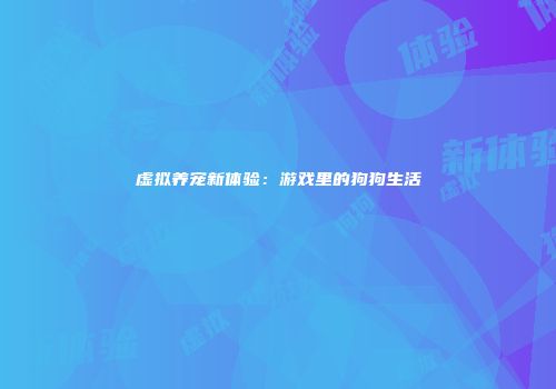 虚拟养宠新体验：游戏里的狗狗生活