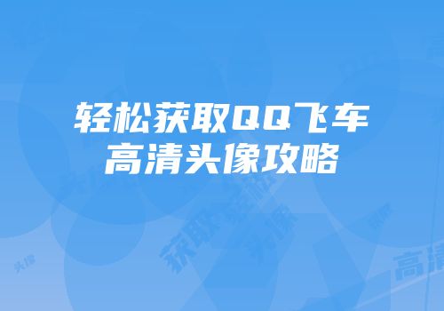 轻松获取QQ飞车高清头像攻略