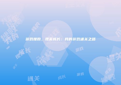 游戏挫败,现实成长:我的游戏通关之路