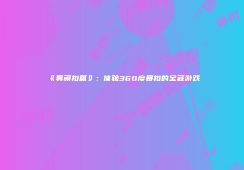 《蠢萌扣篮》：体验360度暴扣的宝藏游戏
