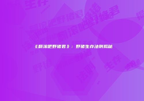 《翻滚吧野猪君》：野猪生存法则揭秘
