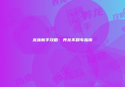 龙族新手攻略:养龙不翻车指南
