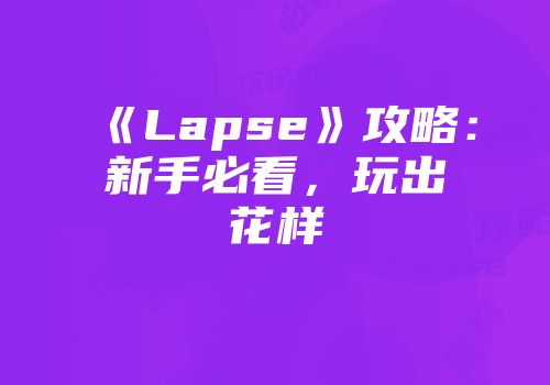 《Lapse》攻略：新手必看，玩出花样