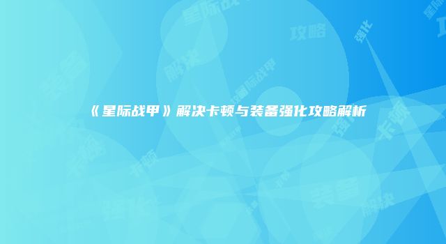 《星际战甲》解决卡顿与装备强化攻略解析