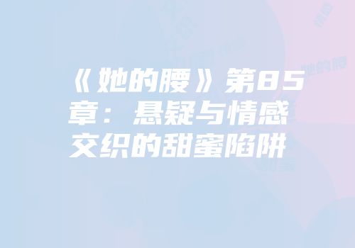 《她的腰》第85章：悬疑与情感交织的甜蜜陷阱