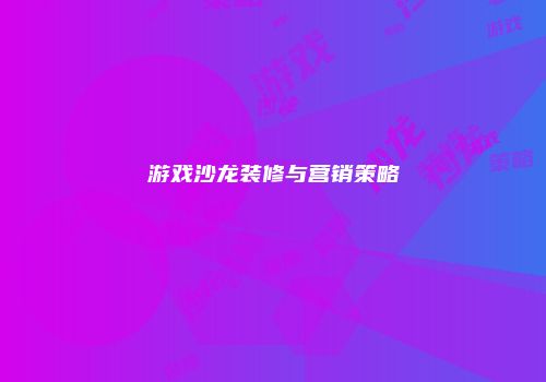 游戏沙龙装修与营销策略