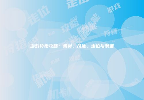 游戏狩猎攻略：机制、技能、走位与装备