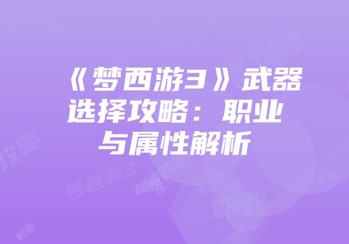 《梦西游3》武器选择攻略:职业与属性解析