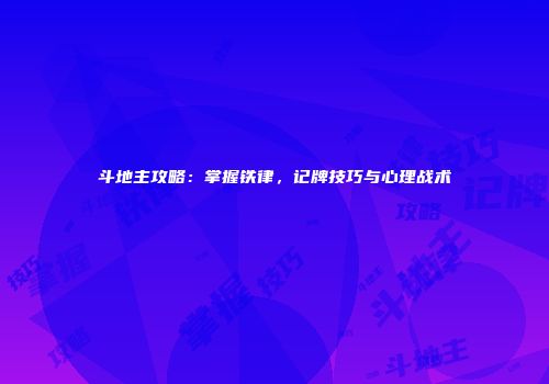 斗地主攻略：掌握铁律，记牌技巧与心理战术