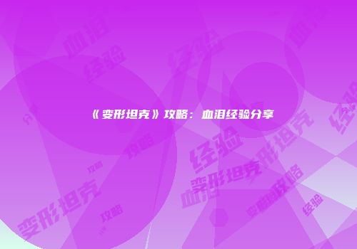 《变形坦克》攻略：血泪经验分享