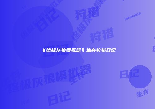 《终极灰狼模拟器》生存狩猎日记