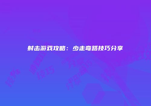 射击游戏攻略:少走弯路技巧分享