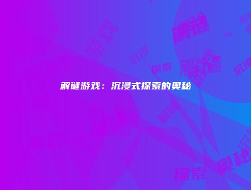 解谜游戏：沉浸式探索的奥秘