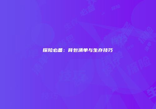 探险必备：背包清单与生存技巧