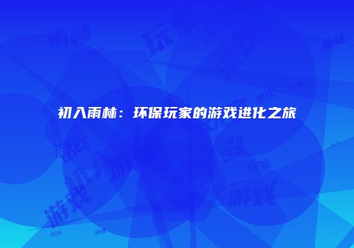 初入雨林：环保玩家的游戏进化之旅