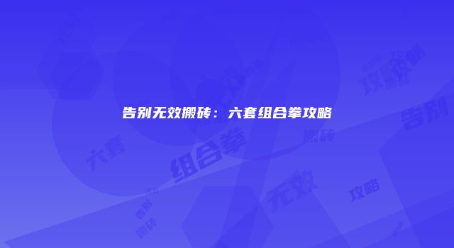 告别无效搬砖：六套组合拳攻略