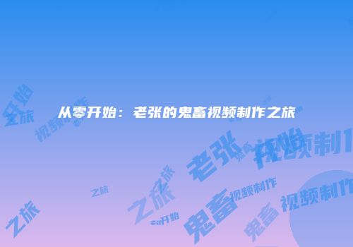 从零开始：老张的鬼畜视频制作之旅