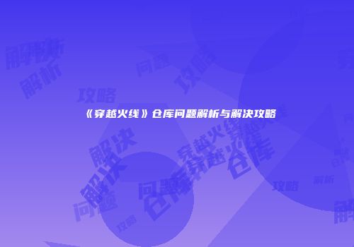 《穿越火线》仓库问题解析与解决攻略