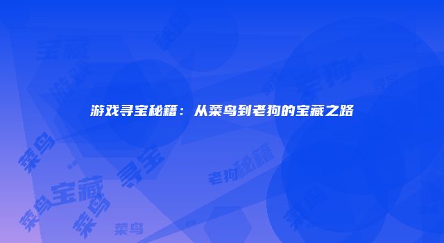 游戏寻宝秘籍：从菜鸟到老狗的宝藏之路
