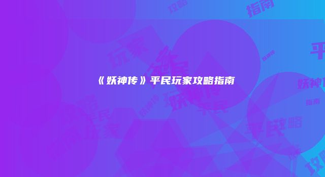 《妖神传》平民玩家攻略指南