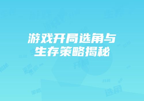 游戏开局选角与生存策略揭秘