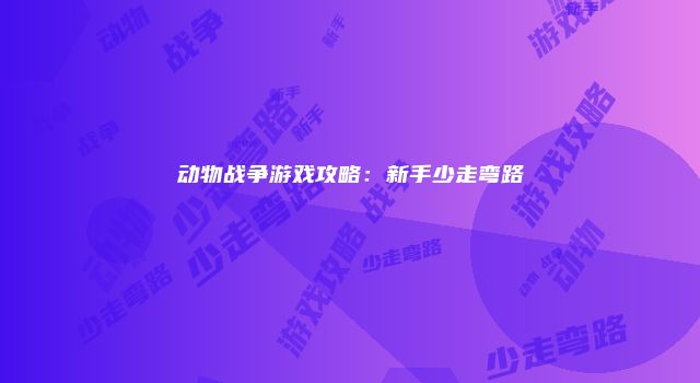 动物战争游戏攻略：新手少走弯路