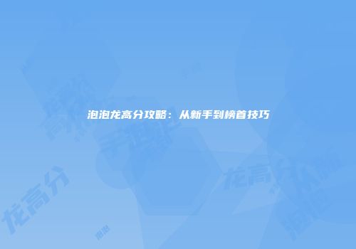 泡泡龙高分攻略：从新手到榜首技巧