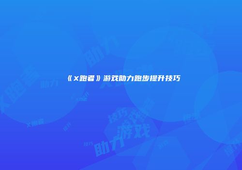 《X跑者》游戏助力跑步提升技巧