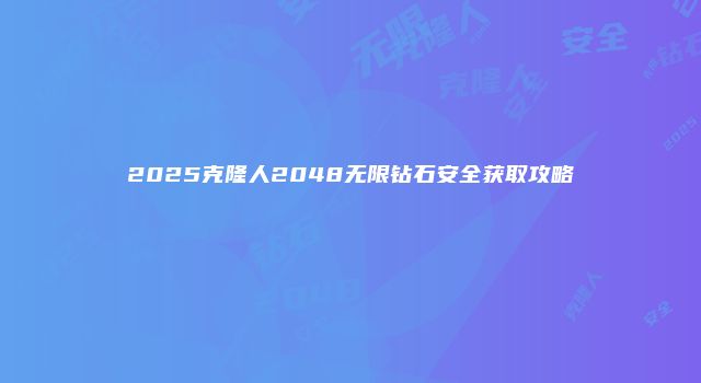 2025克隆人2048无限钻石安全获取攻略