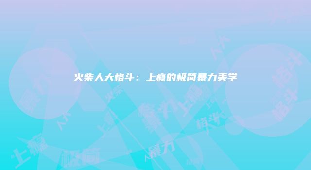 火柴人大格斗：上瘾的极简暴力美学