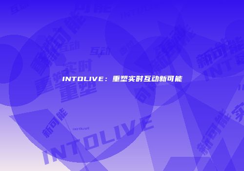 INTOLIVE：重塑实时互动新可能