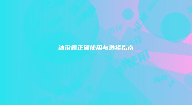 沐浴露正确使用与选择指南