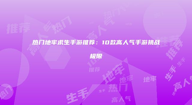 热门地牢求生手游推荐：10款高人气手游挑战极限
