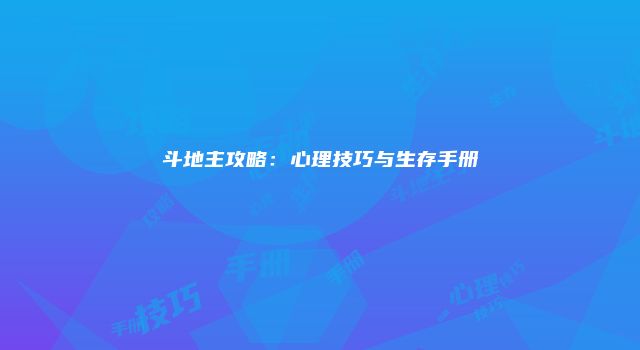 斗地主攻略：心理技巧与生存手册