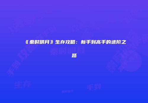 《秦时明月》生存攻略:新手到高手的进阶之路