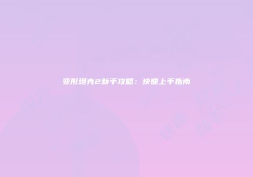 变形坦克2新手攻略：快速上手指南