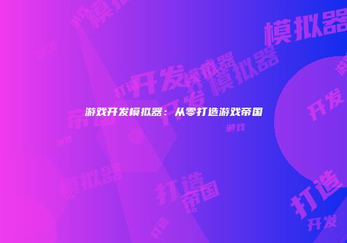 游戏开发模拟器：从零打造游戏帝国