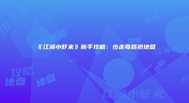 《江湖小虾米》新手攻略：少走弯路抢地盘