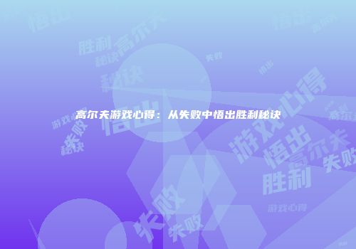 高尔夫游戏心得:从失败中悟出胜利秘诀