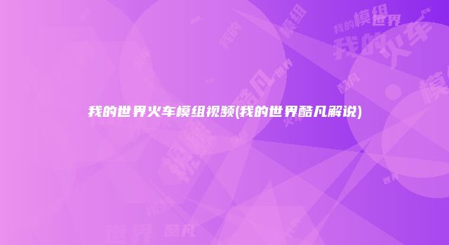 我的世界火车模组视频(我的世界酷凡解说)