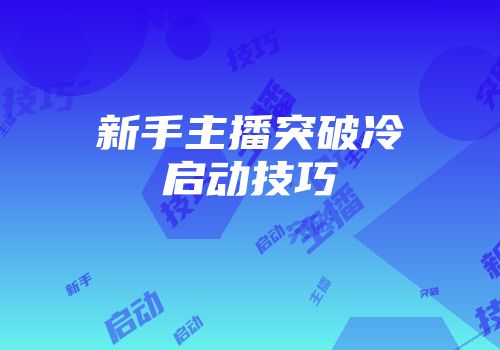 新手主播突破冷启动技巧
