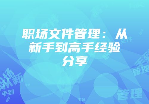 职场文件管理：从新手到高手经验分享