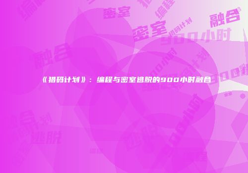 《猎码计划》：编程与密室逃脱的900小时融合