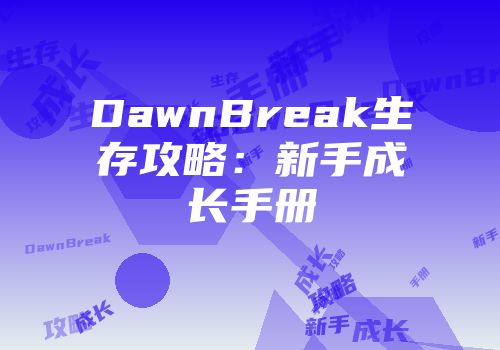 DawnBreak生存攻略:新手成长手册