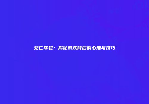 死亡车轮:揭秘游戏背后的心理与技巧