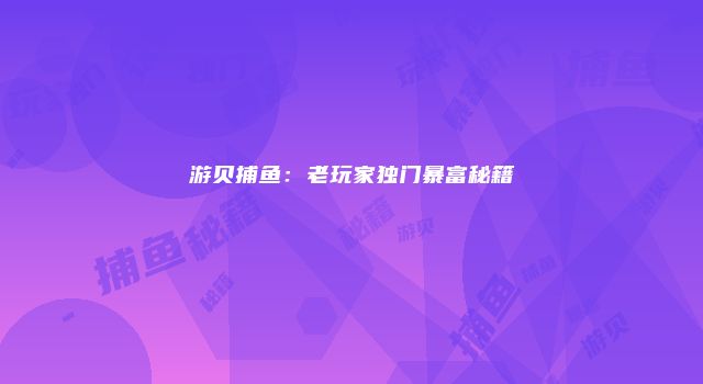 游贝捕鱼：老玩家独门暴富秘籍
