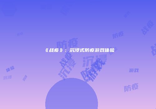 《战疫》：沉浸式防疫游戏体验