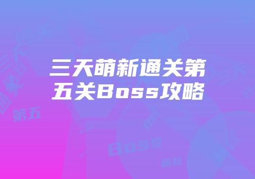 三天萌新通关第五关Boss攻略