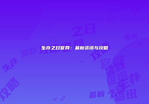 生存之日官网：最新资讯与攻略