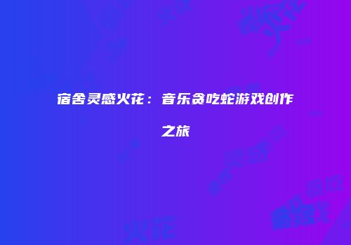 宿舍灵感火花：音乐贪吃蛇游戏创作之旅